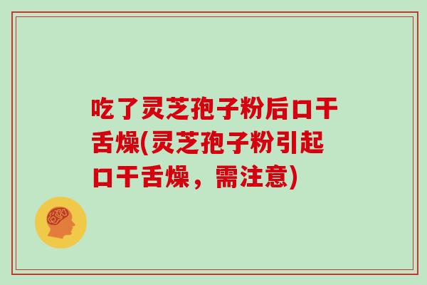 吃了灵芝孢子粉后口干舌燥(灵芝孢子粉引起口干舌燥,需注意)