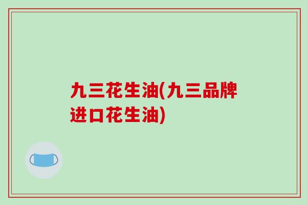 九三花生油(九三品牌进口花生油)