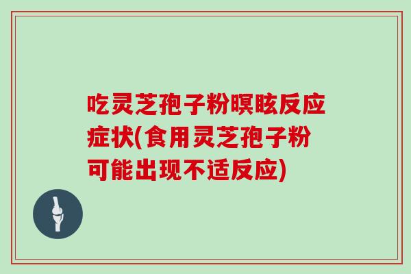 吃灵芝孢子粉暝眩反应症状(食用灵芝孢子粉可能出现不适反应)