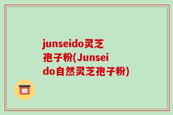 junseido灵芝孢子粉(Junseido自然灵芝孢子粉)