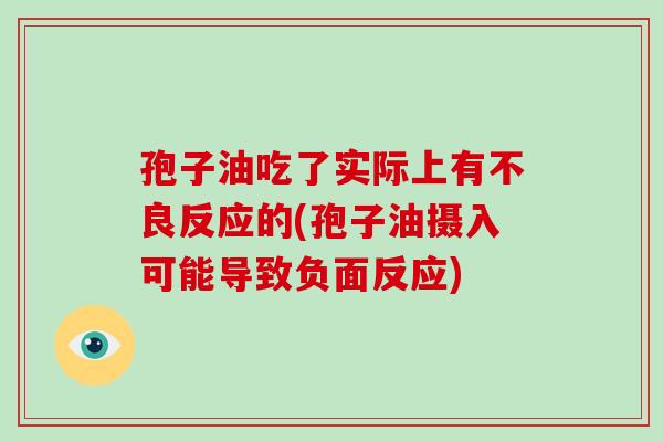 孢子油吃了实际上有不良反应的(孢子油摄入可能导致负面反应)