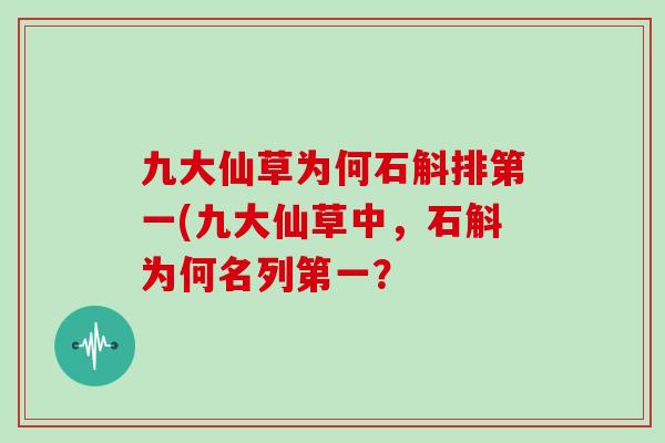 九大仙草为何石斛排第一(九大仙草中,石斛为何名列第一?