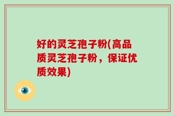 好的灵芝孢子粉(高品质灵芝孢子粉，保证优质效果)