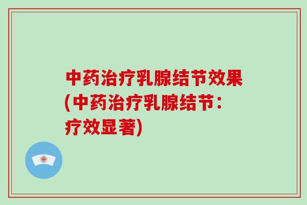 中药治疗乳腺结节效果(中药治疗乳腺结节：疗效显著)