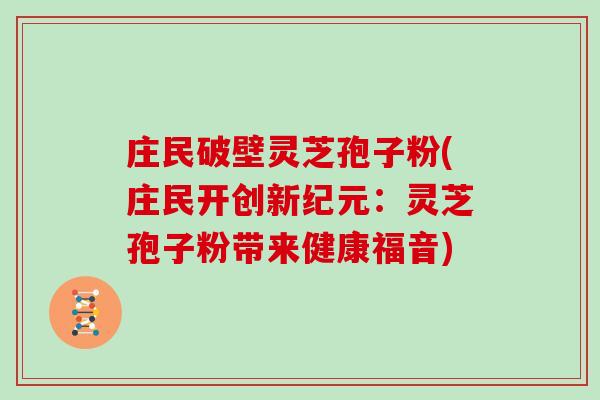 庄民破壁灵芝孢子粉(庄民开创新纪元:灵芝孢子粉带来健康福音)