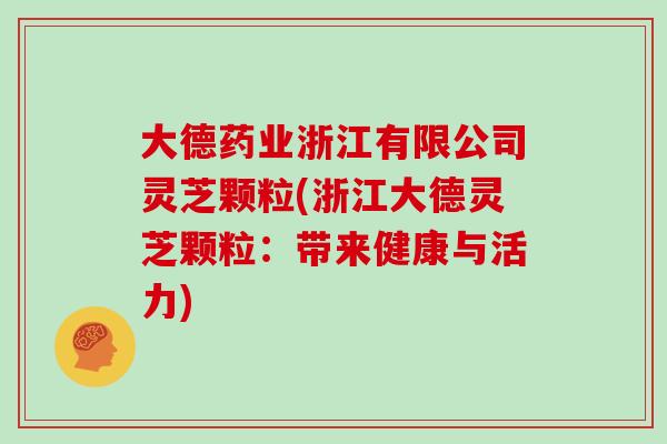 大德药业浙江有限公司灵芝颗粒(浙江大德灵芝颗粒:带来健康与活力)