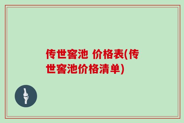 传世窖池 价格表(传世窖池价格清单)