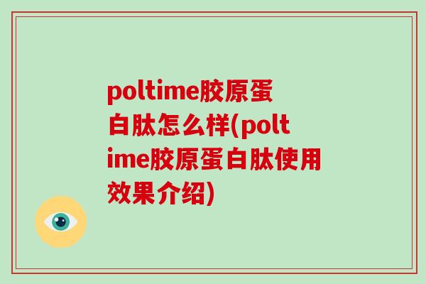 poltime胶原蛋白肽怎么样(poltime胶原蛋白肽使用效果介绍)