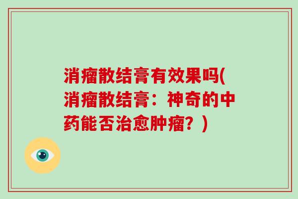 消瘤散结膏有效果吗(消瘤散结膏：神奇的中药能否治愈肿瘤？)