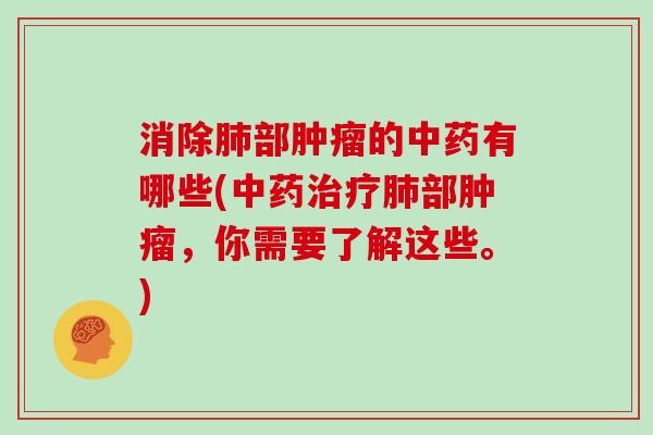 消除肺部肿瘤的中药有哪些(中药治疗肺部肿瘤，你需要了解这些。)
