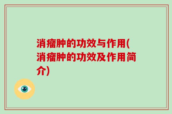 消瘤肿的功效与作用(消瘤肿的功效及作用简介)