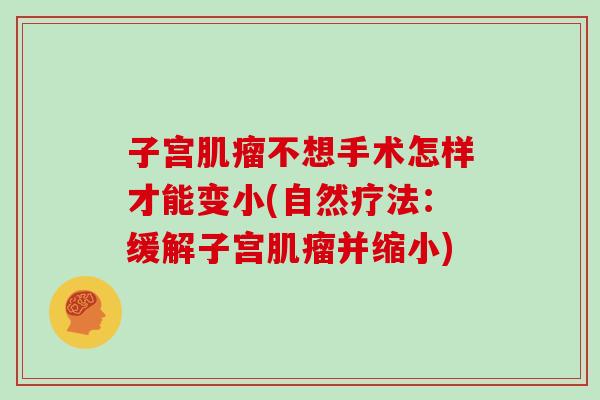 子宫肌瘤不想手术怎样才能变小(自然疗法:缓解子宫肌瘤并缩小)