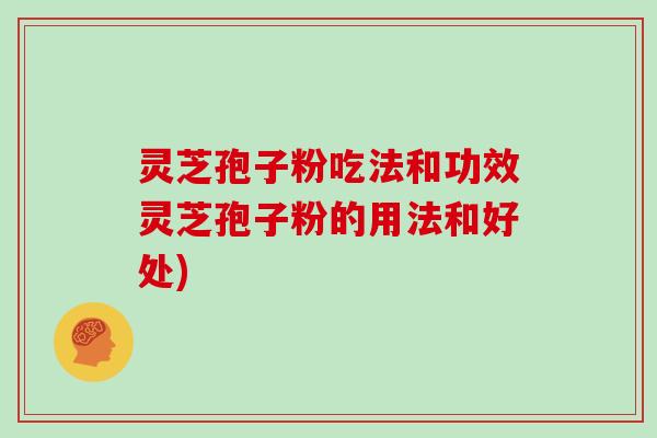 灵芝孢子粉吃法和功效灵芝孢子粉的用法和好处)