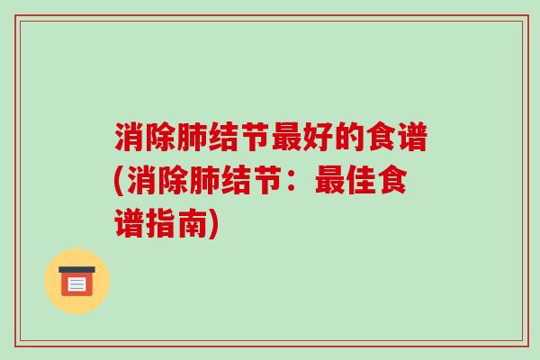消除肺结节最好的食谱(消除肺结节：最佳食谱指南)