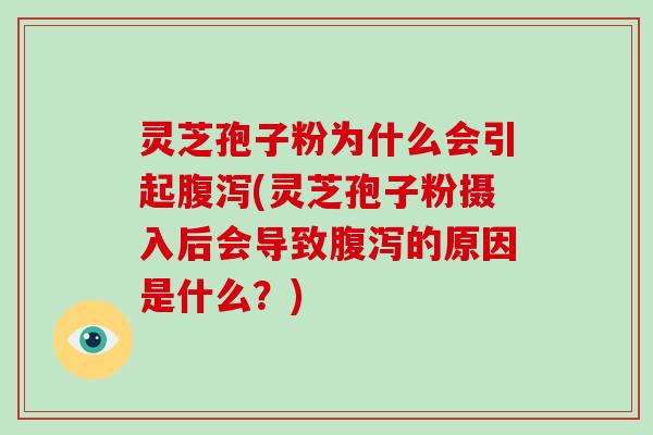 灵芝孢子粉为什么会引起腹泻(灵芝孢子粉摄入后会导致腹泻的原因是什么？)