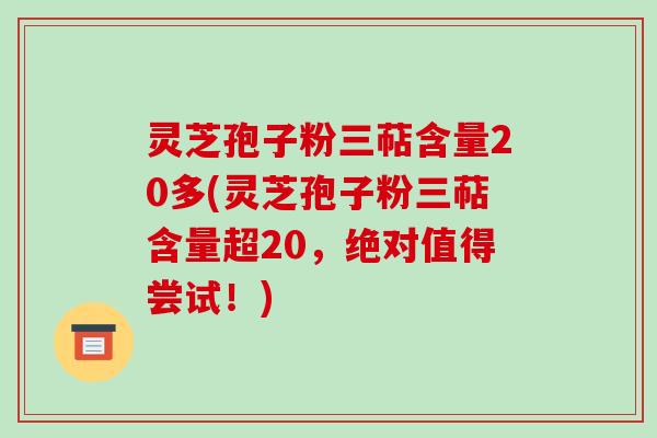 灵芝孢子粉三萜含量20多(灵芝孢子粉三萜含量超20，绝对值得尝试！)