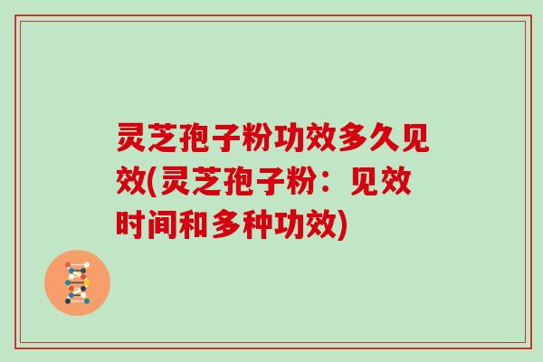灵芝孢子粉功效多久见效(灵芝孢子粉:见效时间和多种功效)