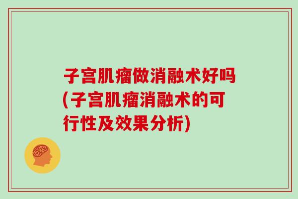 子宫肌瘤做消融术好吗(子宫肌瘤消融术的可行性及效果分析)