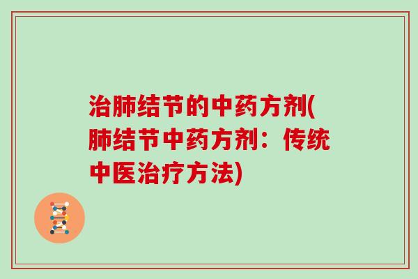 治肺结节的中药方剂(肺结节中药方剂：传统中医治疗方法)