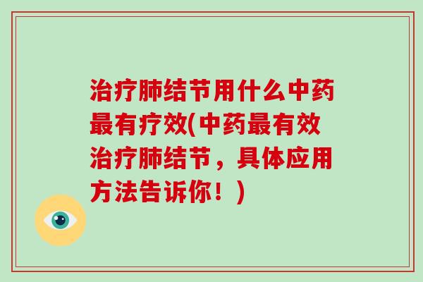 治疗肺结节用什么中药最有疗效(中药最有效治疗肺结节,具体应用方法告诉你!)