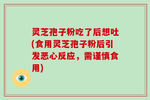灵芝孢子粉吃了后想吐(食用灵芝孢子粉后引发恶心反应，需谨慎食用)