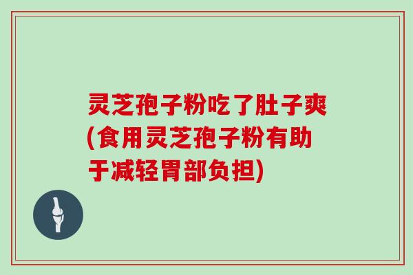 灵芝孢子粉吃了肚子爽(食用灵芝孢子粉有助于减轻胃部负担)