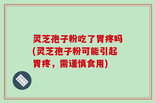 灵芝孢子粉吃了胃疼吗(灵芝孢子粉可能引起胃疼，需谨慎食用)