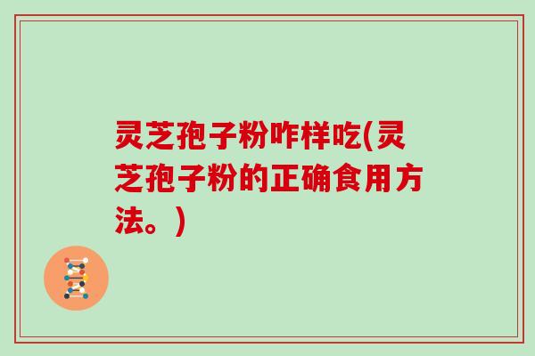 灵芝孢子粉咋样吃(灵芝孢子粉的正确食用方法。)