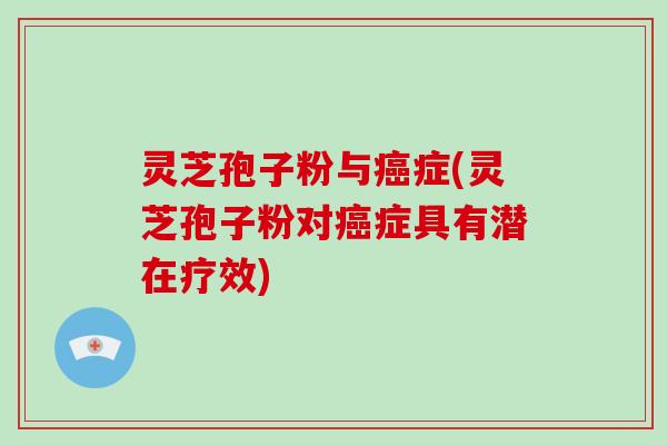 灵芝孢子粉与癌症(灵芝孢子粉对癌症具有潜在疗效)