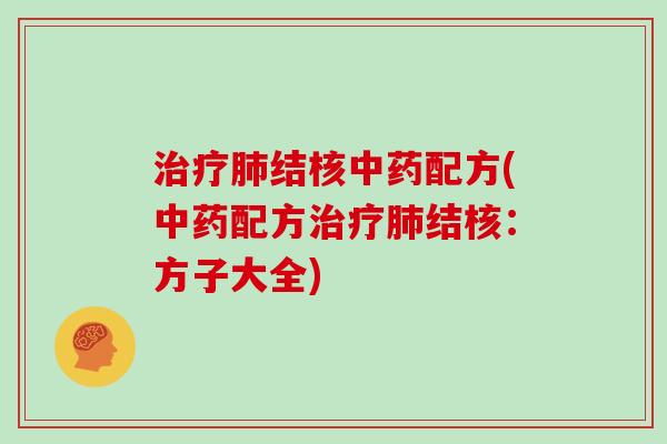 治疗肺结核中药配方(中药配方治疗肺结核:方子大全)
