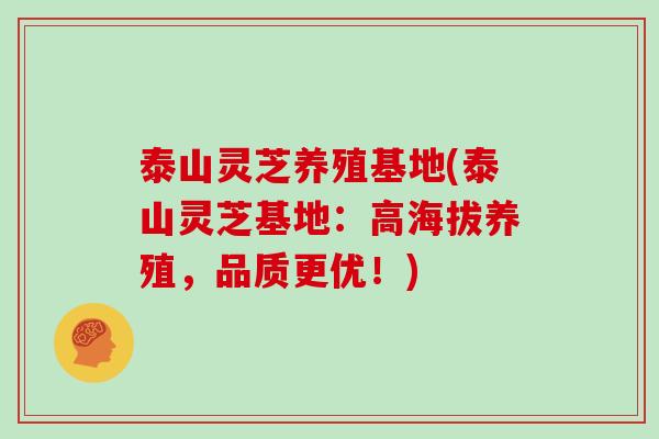 泰山灵芝养殖基地(泰山灵芝基地:高海拔养殖,品质更优!)
