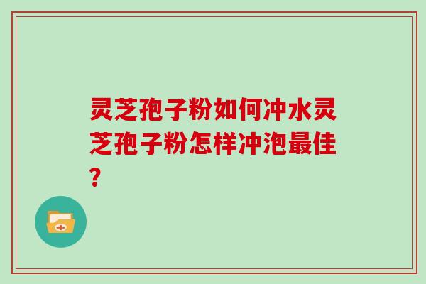 灵芝孢子粉如何冲水灵芝孢子粉怎样冲泡最佳?