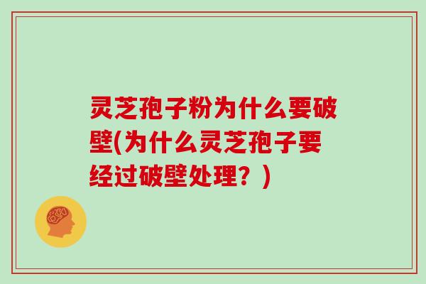 灵芝孢子粉为什么要破壁(为什么灵芝孢子要经过破壁处理?)