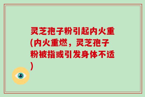 灵芝孢子粉引起内火重(内火重燃,灵芝孢子粉被指或引发身体不适)