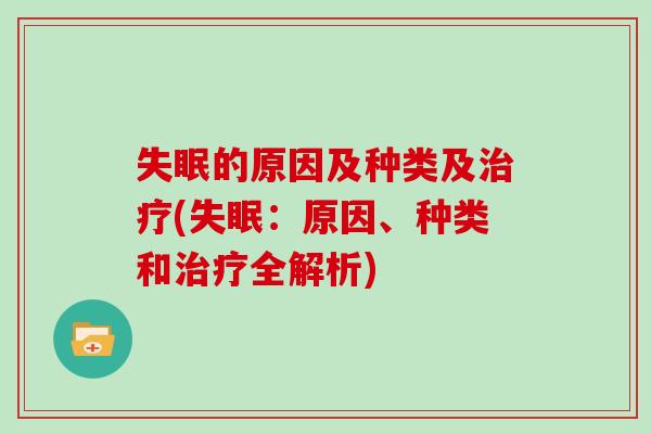 失眠的原因及种类及治疗(失眠:原因、种类和治疗全解析)