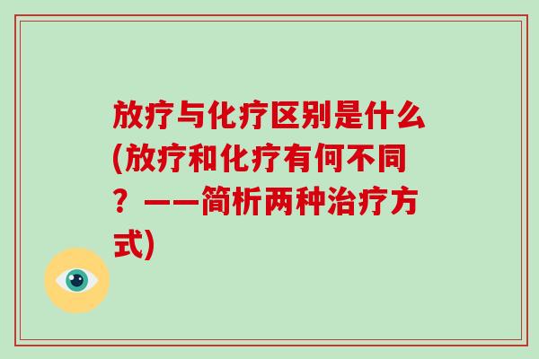 放疗与化疗区别是什么(放疗和化疗有何不同?——简析两种治疗方式)