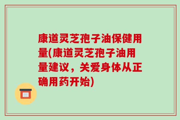 康道灵芝孢子油保健用量(康道灵芝孢子油用量建议,关爱身体从正确用药开始)