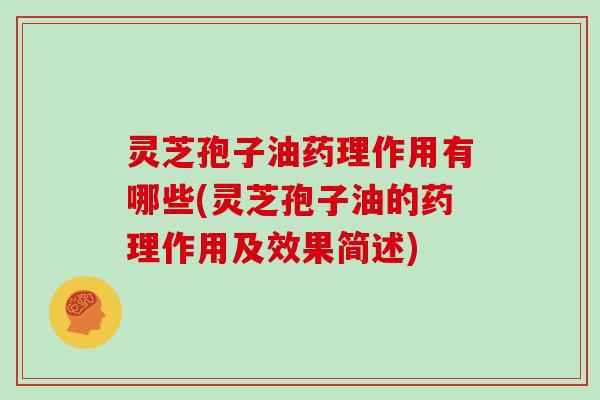 灵芝孢子油药理作用有哪些(灵芝孢子油的药理作用及效果简述)