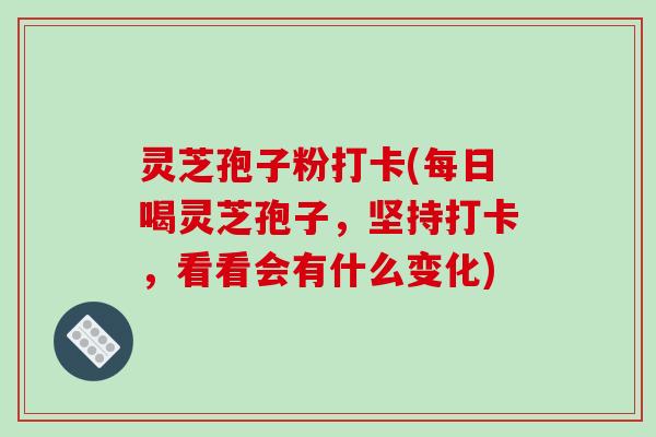 灵芝孢子粉打卡(每日喝灵芝孢子，坚持打卡，看看会有什么变化)