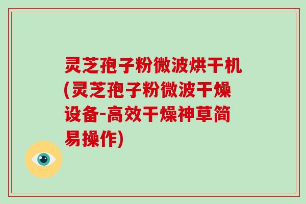 灵芝孢子粉微波烘干机(灵芝孢子粉微波干燥设备-高效干燥神草简易操作)