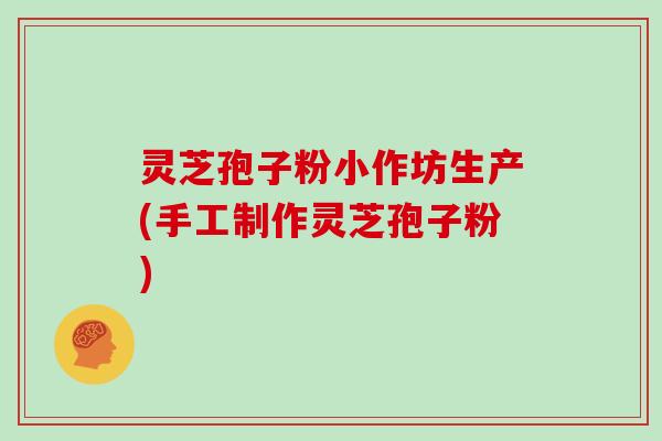 灵芝孢子粉小作坊生产(手工制作灵芝孢子粉)