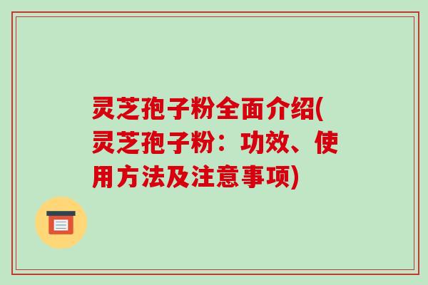 灵芝孢子粉全面介绍(灵芝孢子粉:功效、使用方法及注意事项)