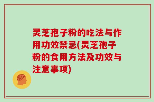 灵芝孢子粉的吃法与作用功效禁忌(灵芝孢子粉的食用方法及功效与注意事项)