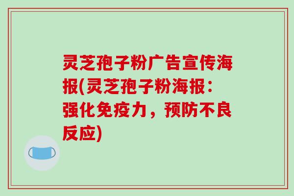 灵芝孢子粉广告宣传海报(灵芝孢子粉海报：强化免疫力，预防不良反应)