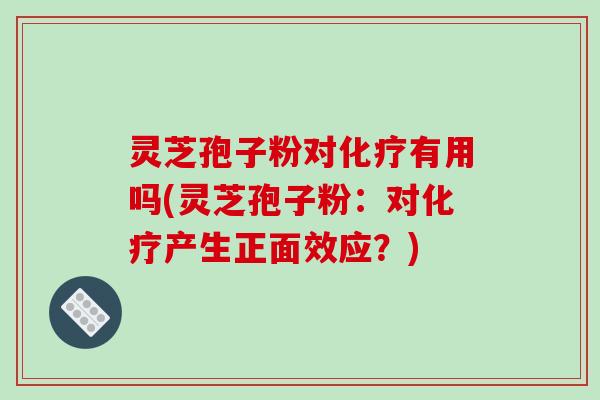 灵芝孢子粉对化疗有用吗(灵芝孢子粉:对化疗产生正面效应?)