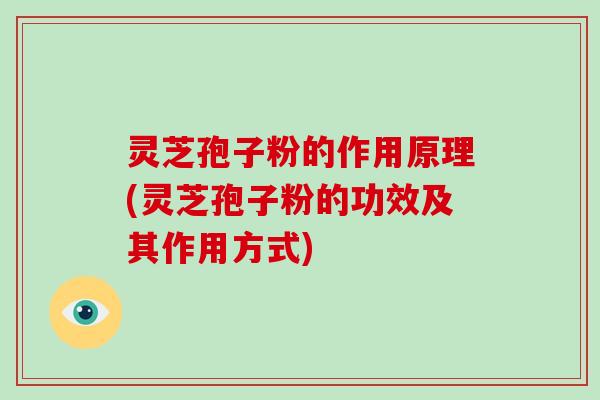 灵芝孢子粉的作用原理(灵芝孢子粉的功效及其作用方式)