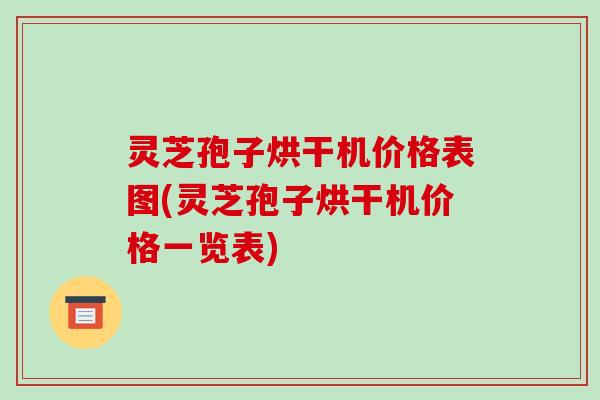 灵芝孢子烘干机价格表图(灵芝孢子烘干机价格一览表)