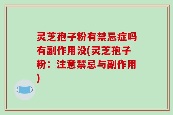 灵芝孢子粉有禁忌症吗有副作用没(灵芝孢子粉:注意禁忌与副作用)