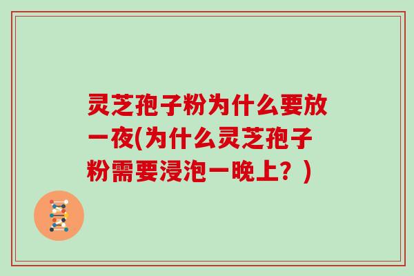 灵芝孢子粉为什么要放一夜(为什么灵芝孢子粉需要浸泡一晚上?)