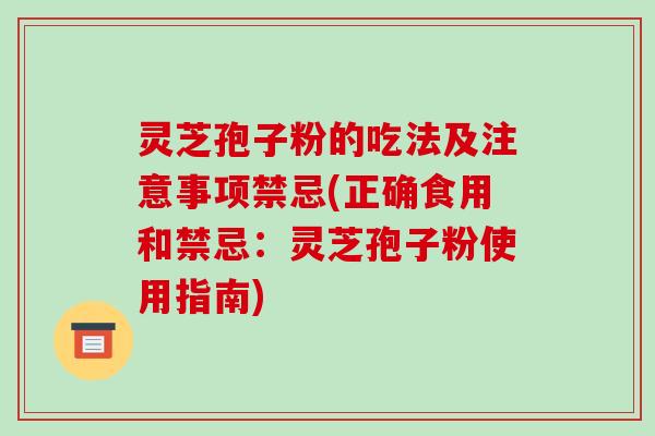 灵芝孢子粉的吃法及注意事项禁忌(正确食用和禁忌:灵芝孢子粉使用指南)